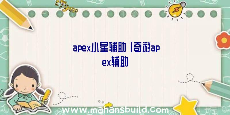 「apex小星辅助」|奇游apex辅助